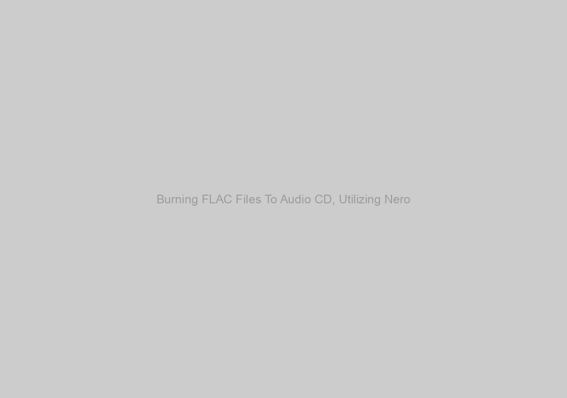 Burning FLAC Files To Audio CD, Utilizing Nero